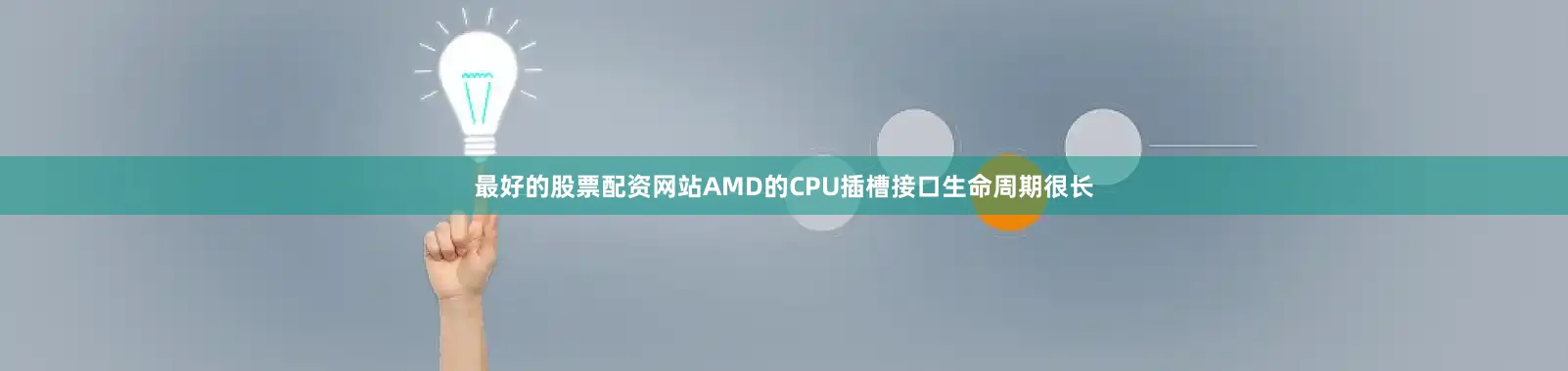 最好的股票配资网站AMD的CPU插槽接口生命周期很长