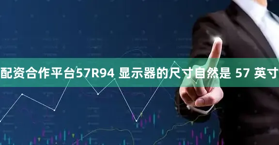配资合作平台57R94 显示器的尺寸自然是 57 英寸