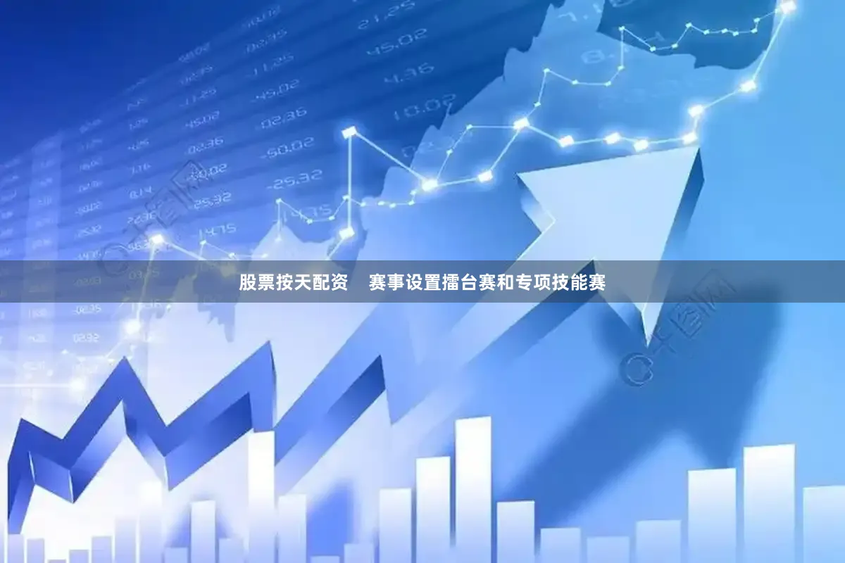 股票按天配资    赛事设置擂台赛和专项技能赛